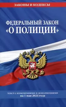 Федеральный закон "О полиции". Текст с изменениями и дополнениями на 1 мая 2024 года