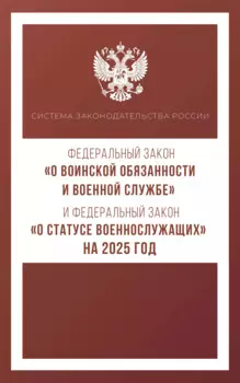 Федеральный закон "О воинской обязанности и военной службе" и Федеральный закон "О статусе военнослужащих" на 2025 год