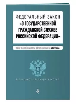 Федеральный закон "О государственной гражданской службе Российской Федерации". Текст с изм. и доп. на 2020 г.