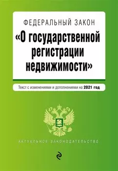 Федеральный закон "О государственной регистрации недвижимости". Текст с изм. и доп. на 2021 год