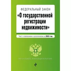 Федеральный закон "О государственной регистрации недвижимости". Текст с изм. и доп. на 2022 год