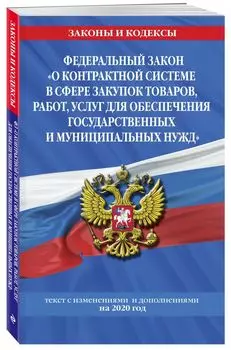 Федеральный закон "О контрактной системе в сфере закупок товаров, работ, услуг для обеспечения государственных и муниципальных нужд": текст с изм. на 2020 год