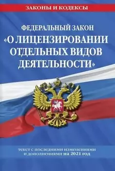 Федеральный закон "О лицензировании отдельных видов деятельности": текст с изм. и доп. на 2021 г.