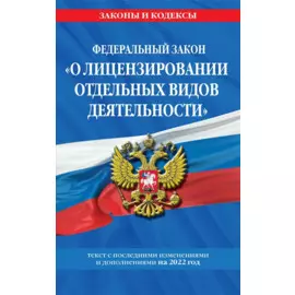 Федеральный закон "О лицензировании отдельных видов деятельности": текст с изм. и доп. на 2022 г.