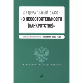 Федеральный закон "О несостоятельности (банкротстве)". Текст с изм. на 1 февраля 2022г.
