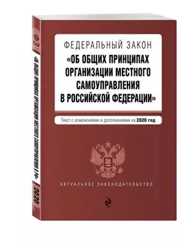 Федеральный закон "Об общих принципах организации местного самоуправления в Российской Федерации". Текст с изм. и доп. на 2020 г.