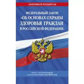Федеральный закон "Об основах охраны здоровья граждан в Российской Федерации": текст с посл. изм. на 2022 год