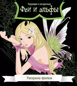 Феи и эльфы. Чарующие и загадочные. Раскраска-фэнтези