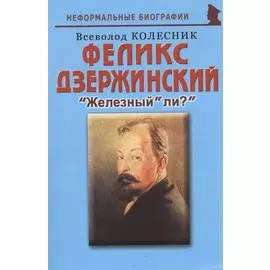 Феликс Дзержинский: "Железный" ли?