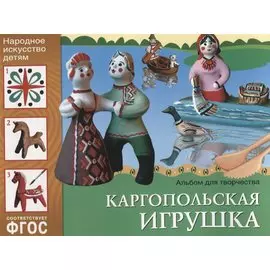 ФГОС Народное искусство — детям. Каргопольская игрушка. Альбом для творчества