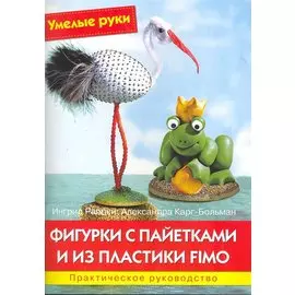 Фигурки с пайетками и из пластики Fimo: Практическое руководство / (мягк) (Умелые руки). Раецки И., Карг-Больман А. (Ниола - Пресс)