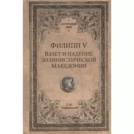 Филипп V. Взлет и падение эллинистической Македонии