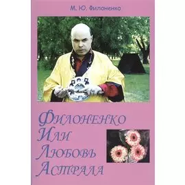 Филоненко, или Любовь Астрала. Сильные мира сего. Роман-трилогия