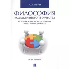 Философия коллективного творчества. История, язык, мораль, религия, игры, идеология и др. Монография