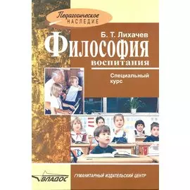 Философия воспитания: спец. курс / (Педагогическое наследие). Лихачев Б. (Владос_ВШ)