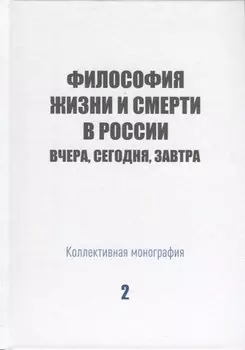 Философия жизни и смерти в России: вчера, сегодня, завтра. Коллективная монография