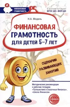 Финансовая грамотность для детей 5–7 лет. Сценарии развивающих занятий: Методические рекомендации к рабочим тетрадям «Путешествие в Сказочные Финансы», «Школа Финансов»
