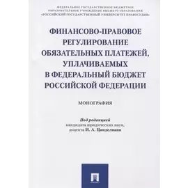 Финансово-правовое регулирование обязательных платежей, уплачиваемых в федеральный бюджет РФ. Моногр