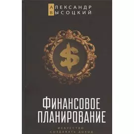 Финансовое планирование. Искусство создавать доход