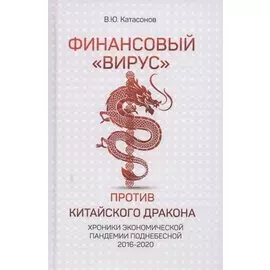Финансовый «вирус» против китайского дракона. Хроники экономической пандемии поднебесной 2016-2020