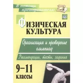 Физическая культура. 9-11 классы: организация и проведение олимпиад. Рекомендации, тесты, задания