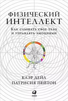 Физический интеллект: Как слышать свое тело и управлять эмоциями