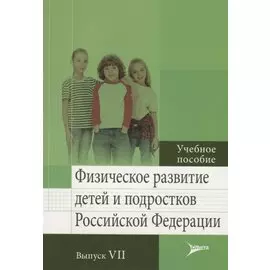Физическое развитие детей и подростков Российской Федерации. Выпуск VII. Учебное пособие