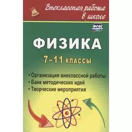 Физика. 7-11 классы. Организация внеклассной работы. Банк методических идей. Творческие мероприятия. 2-е изд, испр.