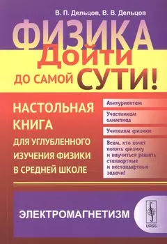 Физика: дойти до самой сути! Настольная книга для углубленного изучения физики в средней школе: Элек