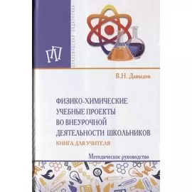 Физика-химические учебные проекты во внеурочной деятельности школьников. Книга для учителя. Методическое руководство