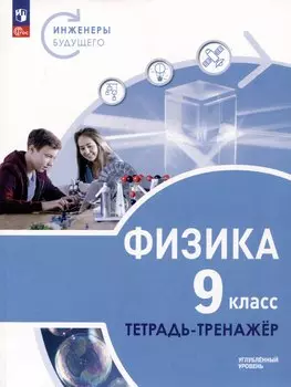 Физика. Инженеры будущего. 9 класс. Углубленный уровень. Тетрадь-тренажер. Учебное пособие