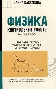 Физика: контрольные работы: 10-11 классы. Гидродинамика, молекулярная физика и термодинамика