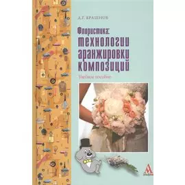 Флористика. Технологии аранжировки композиций. Учебное пособие