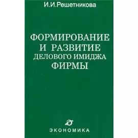 Формирование и развитие делового имиджа фирмы. Решетникова И. (Экономика)