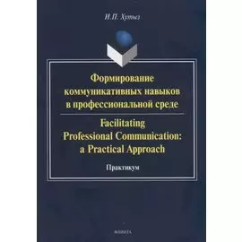 Формирование коммуникативных навыков в профессиональной среде. Facilitating Professional Communication: a Practical Approach. Практикум