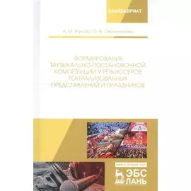 Формирование музыкально-постановочной компетенции у режиссеров театрализованных представлений и праздников. Монография
