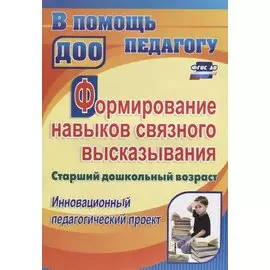Формирование навыков связного высказывания. Старший дошкольный возраст. Инновационный педагогический проект. ФГТ и ФГОС ДО