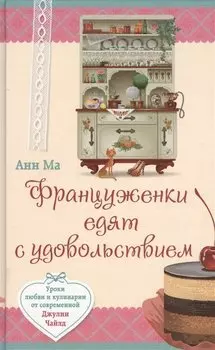 Француженки едят с удовольствием. Уроки любви и кулинарии от современной Джулии Чайлд