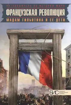 Французская революция. Мадам Гильотина и ее дети.