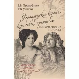 Французские короли, королевы, принцессы. Династические истории