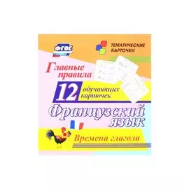 Французский язык. Главные правила. Времена глагола. 12 обучающих карточек по школьной программе