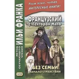 Французский с Гектором Мало. Без семьи: Книга 1. Начало странствий / Hector Malot. Sans famille