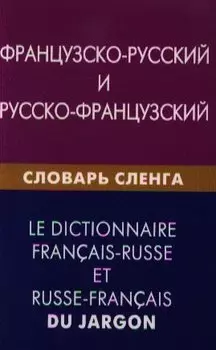 Французско-русский и русско-французский словарь сленга. Свыше 20000 слов сочетаний эквивалентов и значений. С транскрипцией