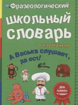 Фразеологический школьный словарь в картинках. А Васька слушает, да ест!