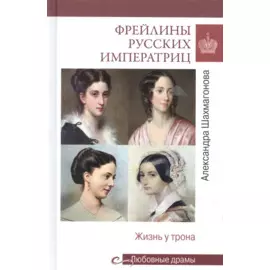 Фрейлины русских императриц. Жизнь у трона