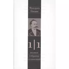 Фридрих Ницше. Полное собрание сочинений в тринадцати томах. Первый том. Часть первая. Рождение трагедии. Из наследия (сочинения 1869-1873 годов)