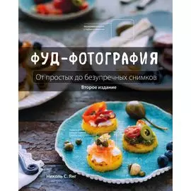 Фуд-фотография. От простых до безупречных снимков. 2-е издание