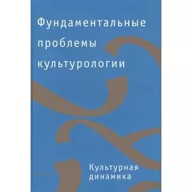 Фундаментальные проблемы культурологии. В 4-х томах. Том 3. Культурная динамика