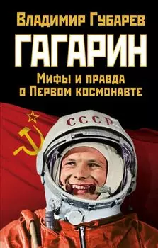Гагарин. Мифы и правда о Первом космонавте