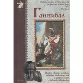 Ганнибал: История о великом полководце, мечтавшем покорить весь мир и превзойти славой Александра Македонского